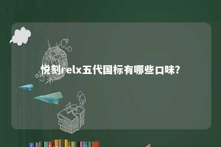 悦刻relx五代国标有哪些口味	？ 